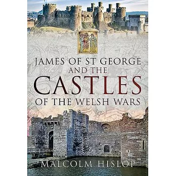 James of St George and the Castles of the Welsh Wars
