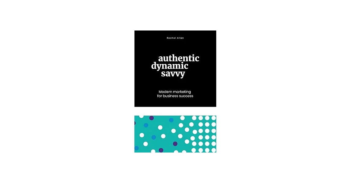 Authentic, Dynamic, Savvy: Modern Marketing for Business Success | 拾書所