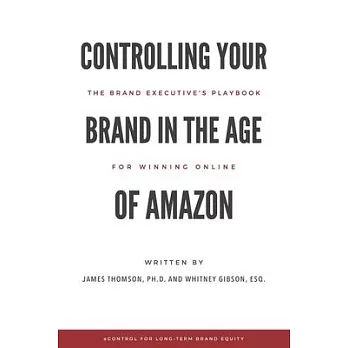 Controlling Your Brand in the Age of Amazon: The Brand Executive’’s Playbook For Winning Online