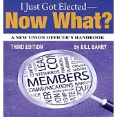 I Just Got Elected, Now What? a New Union Officer’’s Handbook 3rd Edition