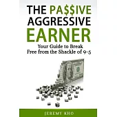 The Passive Aggressive Earner: Your Guide to Break Free from the Shackle of 9-5