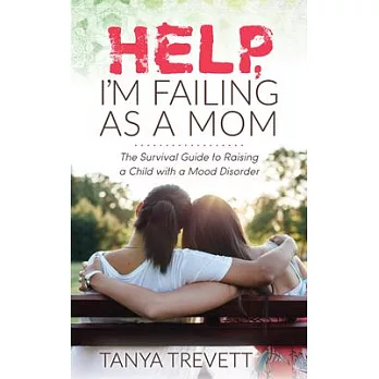 Help, I’’m Failing as a Mom: The Survival Guide to Raising a Child with a Mood Disorder