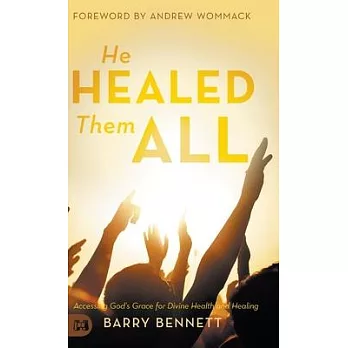 He Healed Them All: Accessing God’’s Grace for Divine Health and Healing