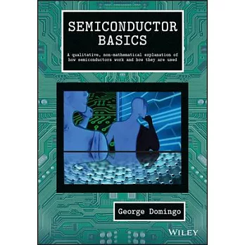 Semiconductor Basics: A Qualitative, Non-Mathematical Explanation of How Semiconductors Work and How They Are Used