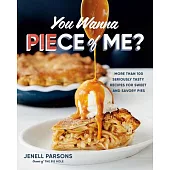 You Wanna Piece of Me?: More Than 100 Seriously Tasty Recipes for All Kinds of Pie