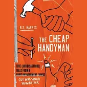 The Cheap Handyman: True (and Disastrous) Tales from a [home Improvement Expert] Guy Who Should Know Better