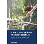 Animal Edutainment in a Neoliberal Era: Politics, Pedagogy, and Practice in the Contemporary Aquarium