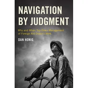 Navigation by Judgment: Why and When Top-Down Management of Foreign Aid Doesn’’t Work
