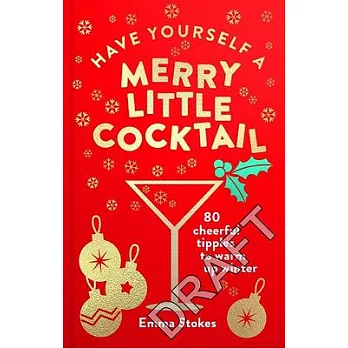 Have Yourself a Merry Little Cocktail: 80 Cheerful Tipples to Warm Up Winter