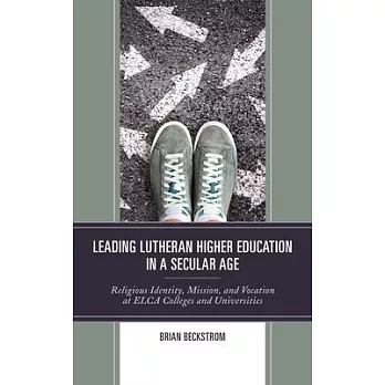 Leading Lutheran Higher Education in a Secular Age: Religious Identity, Mission, and Vocation at Elca Colleges and Universities