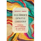 Ella Baker’’s Catalytic Leadership: A Primer on Community Engagement and Communication for Social Justice