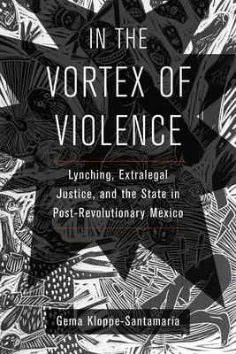 In the Vortex of Violence: Lynching, Extralegal Justice, and the State in Post-Revolutionary Mexico