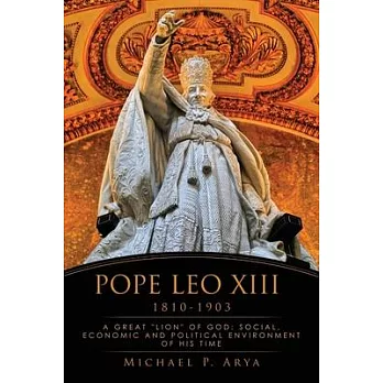 Pope Leo XIII 1810-1903: A Great ＂lion＂ of God: Social, Economic and Political Environment of His Time