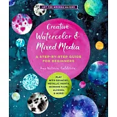 Creative Watercolor and Mixed Media: A Step-By-Step Guide to Achieving Stunning Effects--Combine Watercolor with Gouache, Metallic and Iridescent Pain