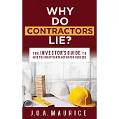 Why Do Contractors Lie?: The Investor’’s Guide to Hirethe Right Contractor for Success