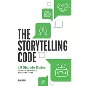 The Storytelling Code: 10 Simple Rules to Shape and Tell a Brilliant Story