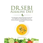 Dr. Sebi Alkaline Diet: The Ultimate Dr. Sebi Alkaline Diet Guide with over 100 Recipes to Naturally Detox the Liver, Reverse Disease, Loose W