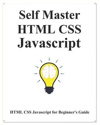 Self Master HTML CSS Javascript: HTML CSS Javascript Beginner Guide