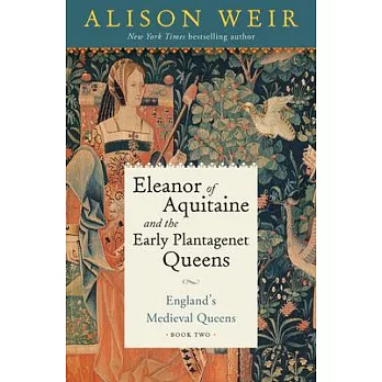 Eleanor of Aquitaine and the Early Plantagenet Queens: England’’s Medieval Queens Book Two