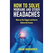 How to Solve Migraine and other Headaches: What are the Triggers and How to Relieve the Tension