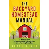 The Backyard Homestead Manual: A How-To Guide to Homesteading - Self Sufficient Urban Farming Made Easy