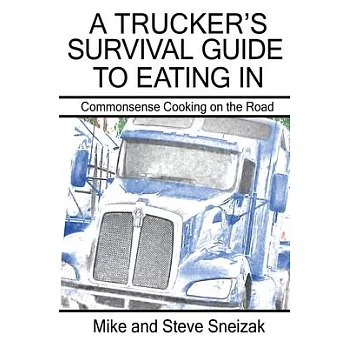 A Trucker’’s Survival Guide to Eating In: Commonsense Cooking on the Road