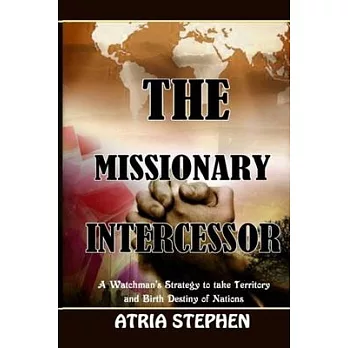 The Missionary Intercessor: A Watchman’’s Strategy to take Territory and Birth Destiny of Nations