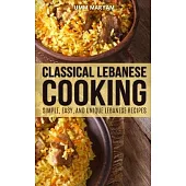 Classical Lebanese Cooking: Simple, Easy, and Unique Lebanese Recipes