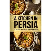 A Kitchen in Persia: Classical and Unique Persian Recipes