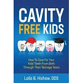 Cavity Free Kids: How To Care For Your Kids’’ Teeth From Birth Through Their Teenage Years