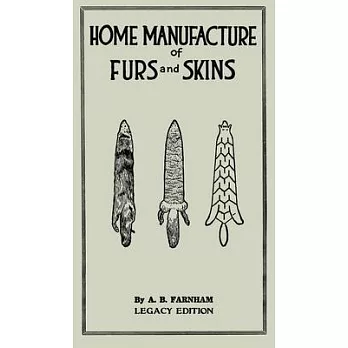 Home Manufacture Of Furs And Skins (Legacy Edition): A Classic Manual On Traditional Tanning, Dressing, And Preserving Animal Furs For Ornament, Appar