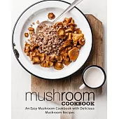 Mushroom Cookbook: An Easy Mushroom Cookbook with Delicious Mushroom Recipes