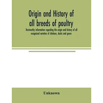 Origin and history of all breeds of poultry: trustworthy information regarding the origin and history of all recognized varieties of chickens, ducks a