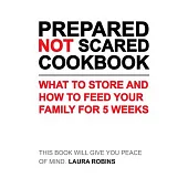 Be Prepared Not Scared Cookbook: What To Store and How To Feed Your Family for Five Weeks