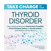 Take Charge of Your Thyroid Disorder: Learn What’’s Causing Your Hashimoto’’s Thyroiditis, Grave’’s Disease, Goiters, or