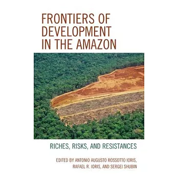 Frontiers of Development in the Amazon: Riches, Risks, and Resistances