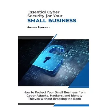 Essential Cyber Security for Your Small Business: How to Protect Your Small Business from Cyber Attacks, Hackers, and Identity Thieves Without Breakin