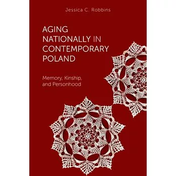 Aging Nationally in Contemporary Poland: Memory, Kinship, and Personhood