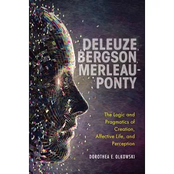 Bergson, Merleau-Ponty, Deleuze: The Logic and Pragmatics of Creation, Affective Life, and Perception