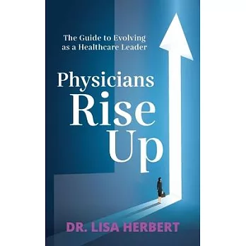 Physicians Rise Up: The Guide to Evolving as a Healthcare Leader