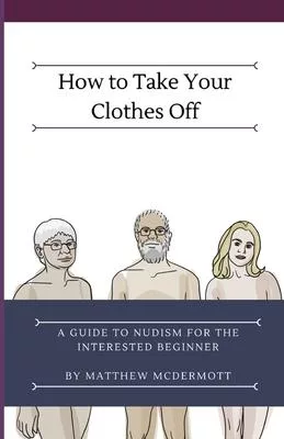 How to Take Your Clothes Off: A Guide to Nudism for the Interested Beginner