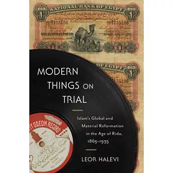 Modern Things on Trial: Islam’’s Global and Material Reformation in the Age of Rida, 1865-1935