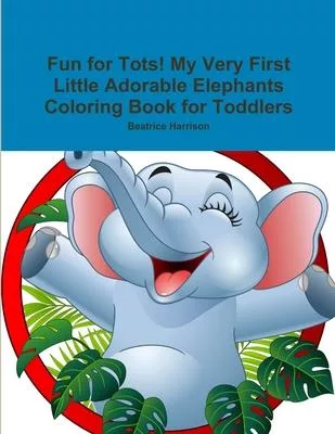 Fun for Tots! My Very First Little Adorable Elephants Coloring Book for Toddlers