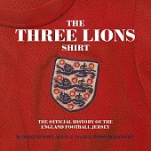 The Three Lions Shirt: The Most Comprehensive Collection of England Shirts Ever Compiled