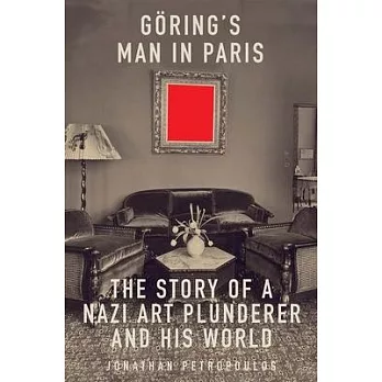 Goering’’s Man in Paris: The Story of a Nazi Art Plunderer and His World