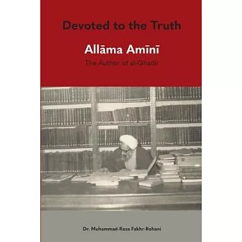 Devoted to the Truth: Allama Amini The Author of al-Ghadir