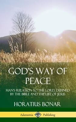 God’’s Way of Peace: Man’’s Relation to the Lord, Defined by the Bible and the Life of Jesus (Hardcover)