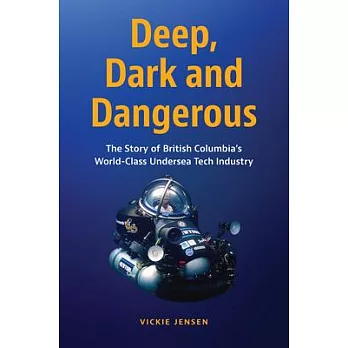 Deep, Dark & Dangerous: The Story of British Columbia’’s World-Class Undersea Technology Industry
