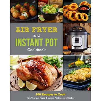 Instant Pot and Air Fryer Cookbook: 100 Recipes to Cook with Your Air Fryer & Instant Pot Pressure Cooker
