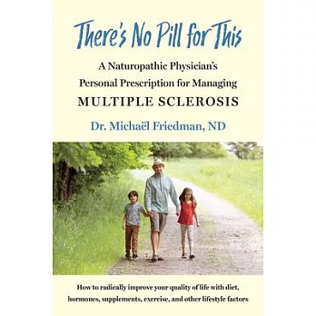 There’’s No Pill for This: A Naturopathic Physician’’s Personal Prescription for Managing Multiple Sclerosis